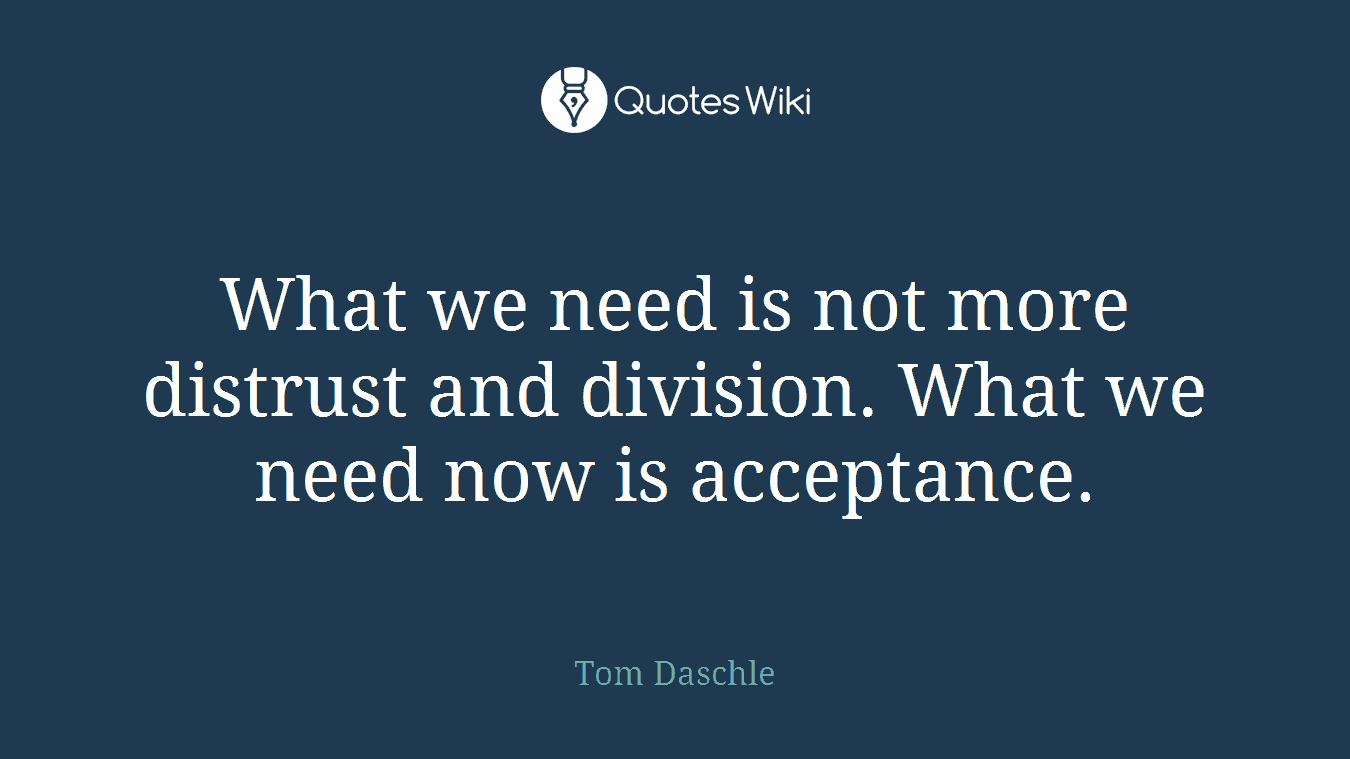 What we need is not more distrust and division. What we need now is acceptance.