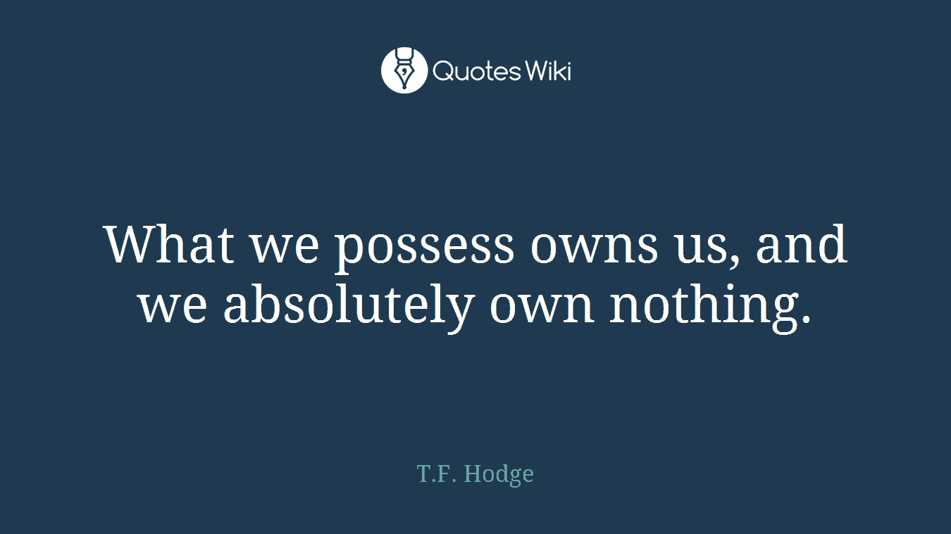 What we possess owns us, and we absolutely own nothing.
