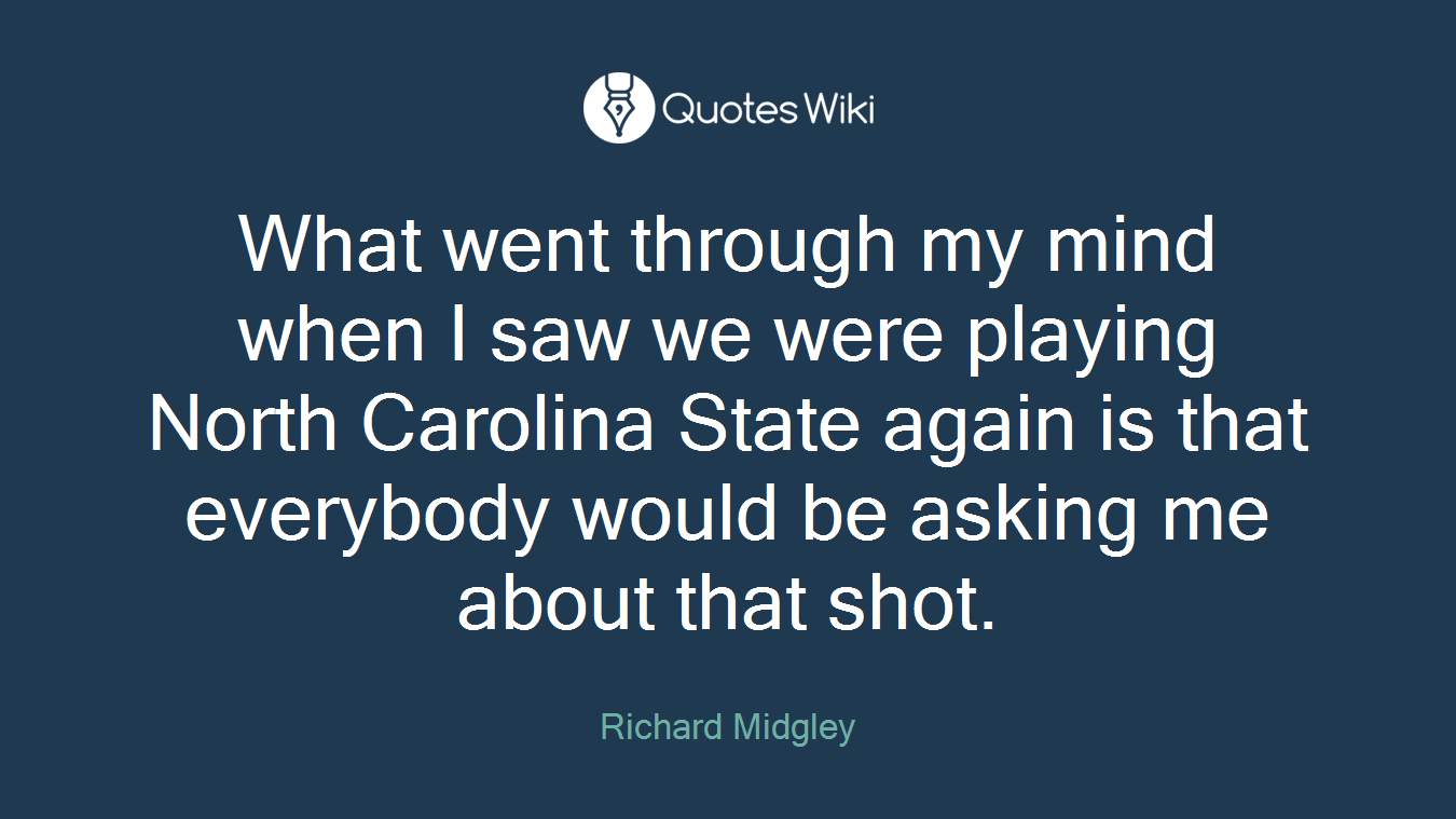 What went through my mind when I saw we were playing North Carolina State again is that everybody would be asking me about that shot.
