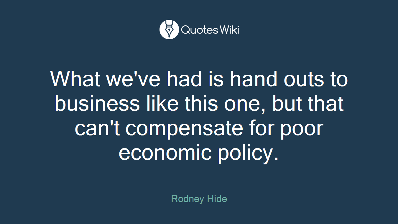 What we've had is hand outs to business like this one, but that can't compensate for poor economic policy.