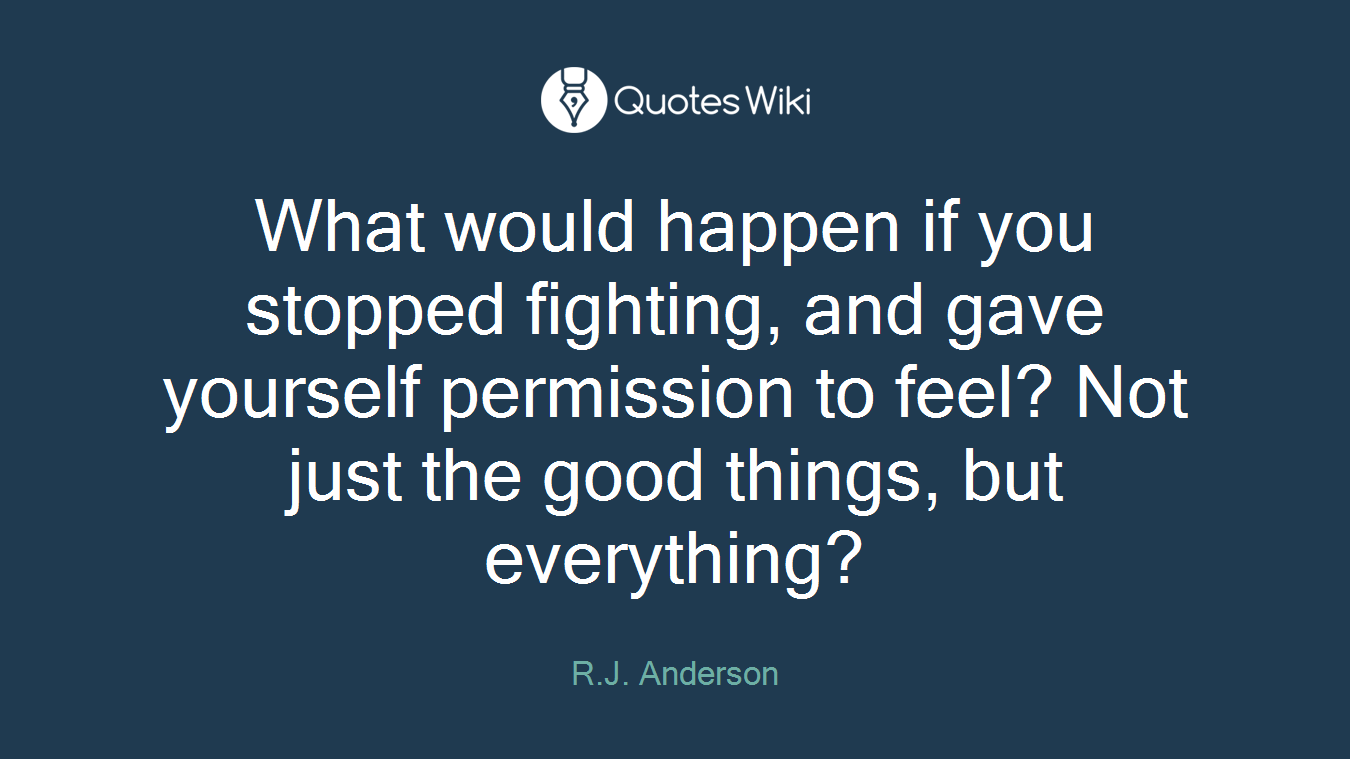 What would happen if you stopped fighting, and gave yourself permission to feel? Not just the good things, but everything?