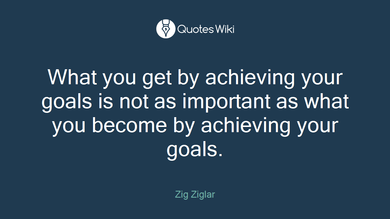 What you get by achieving your goals is not as important as what you become by achieving your goals.
