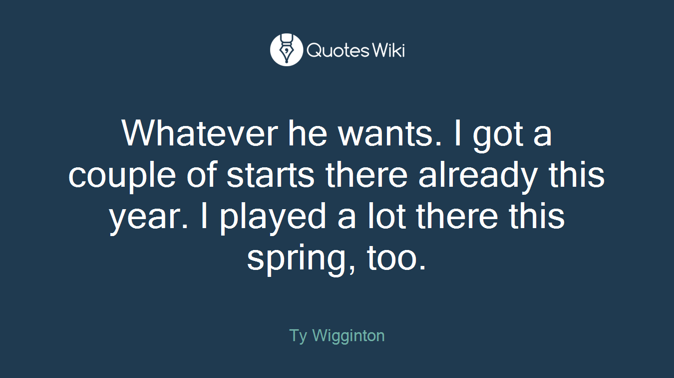 Whatever he wants. I got a couple of starts there already this year. I played a lot there this spring, too.