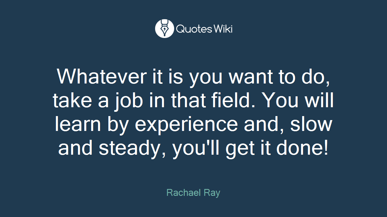 Whatever it is you want to do, take a job in that field. You will learn by experience and, slow and steady, you'll get it done!