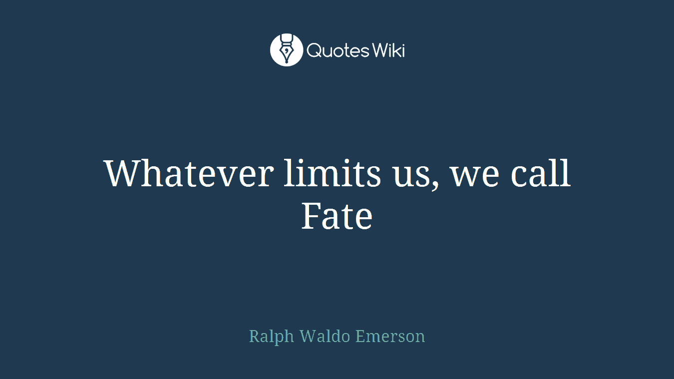 Whatever limits us, we call Fate