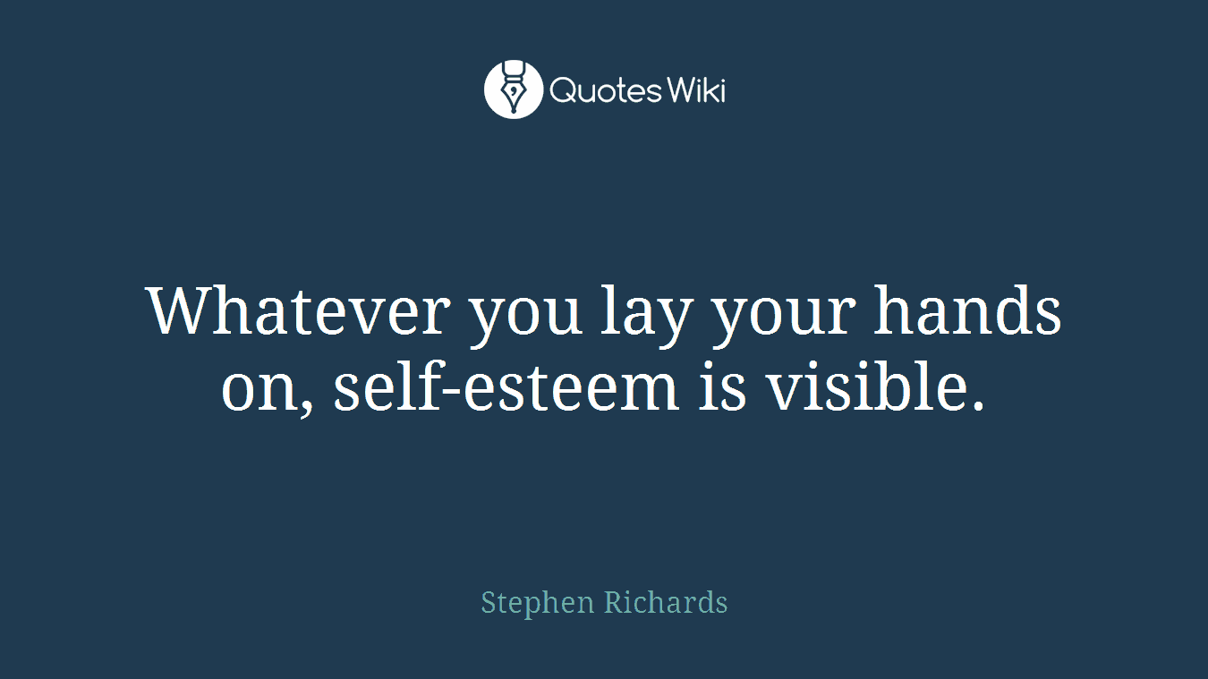 Whatever you lay your hands on, self-esteem is visible.