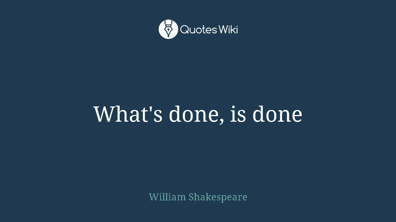 What's done, is done