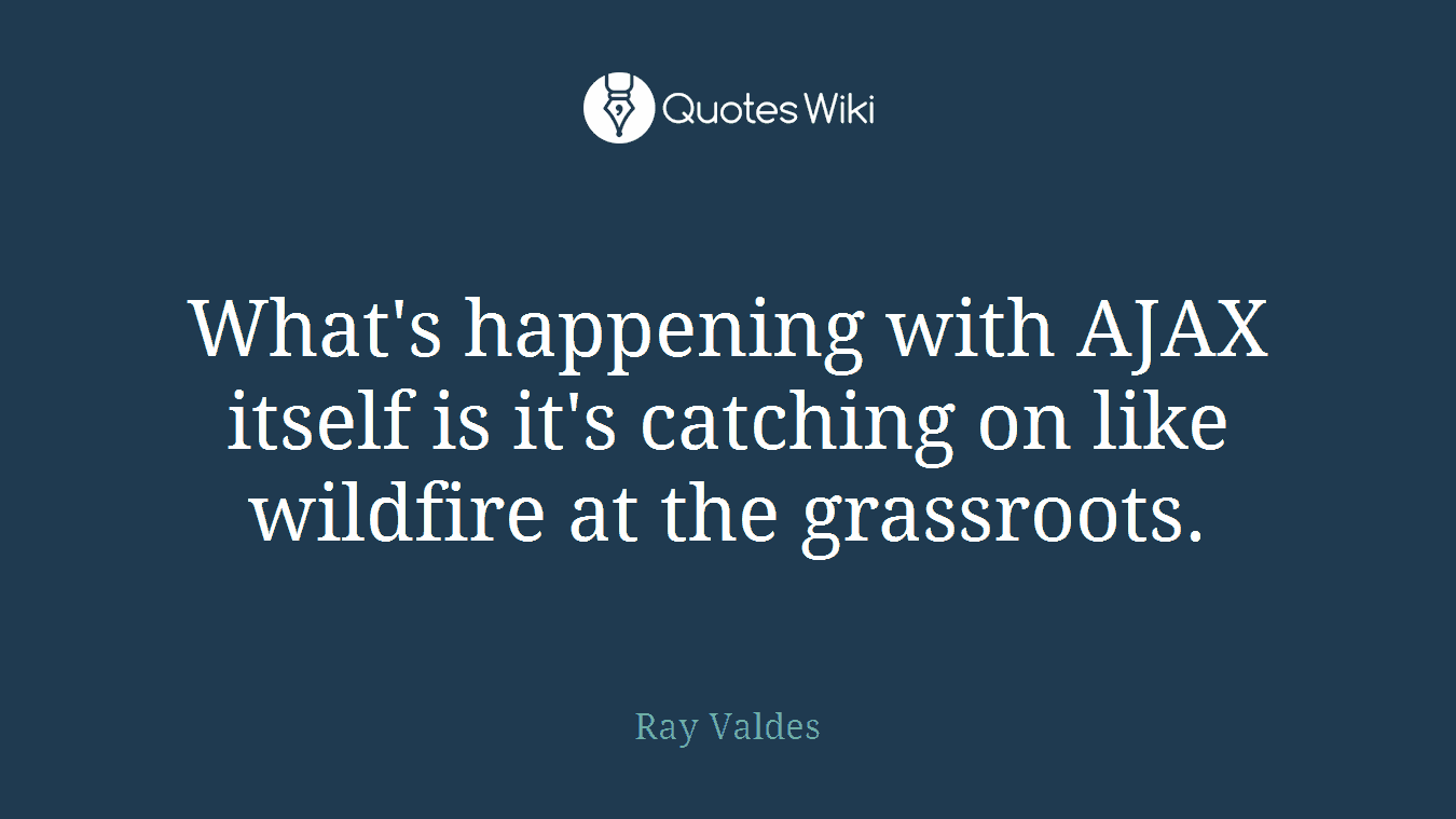 What's happening with AJAX itself is it's catching on like wildfire at the grassroots.