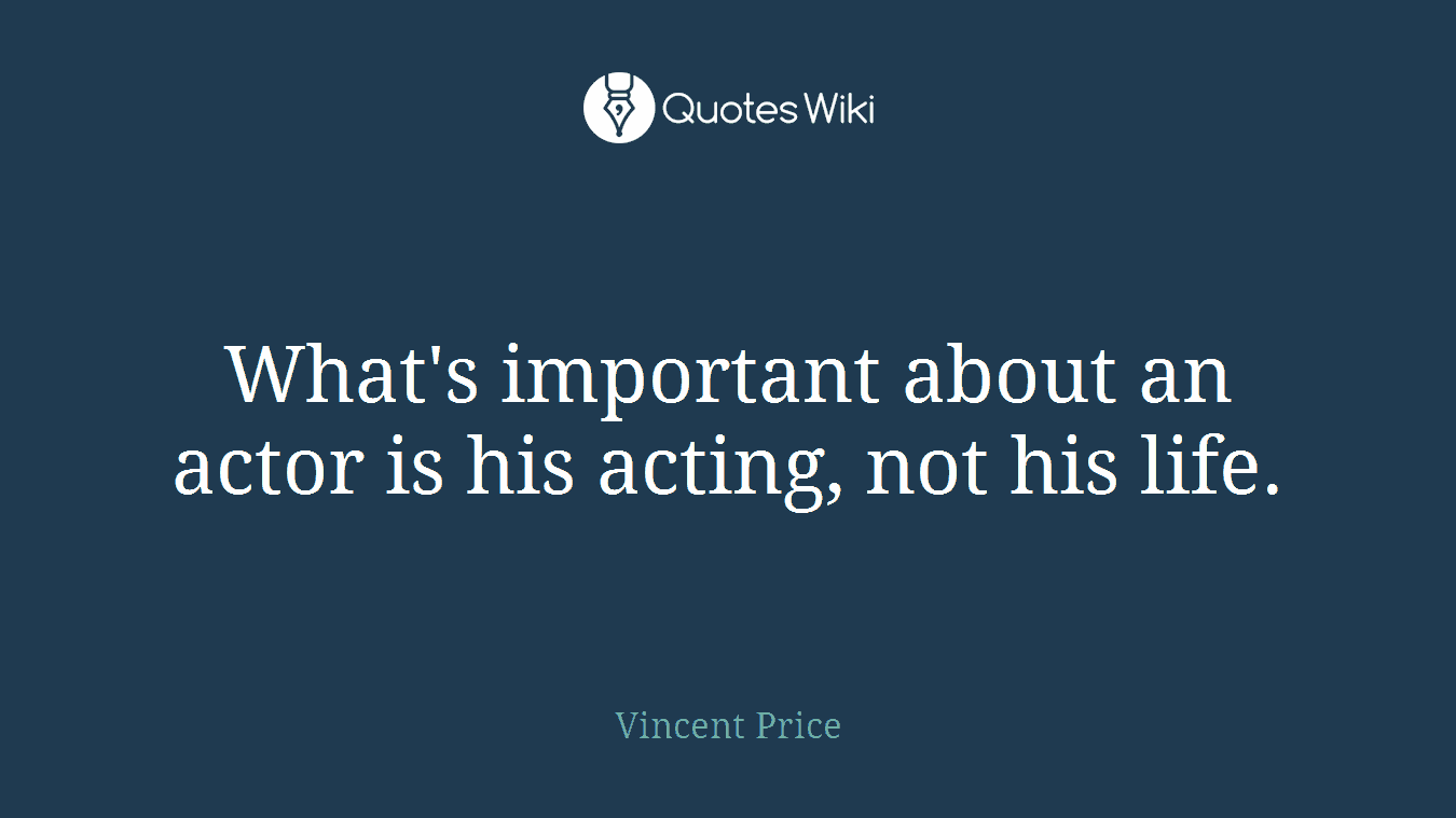 What's important about an actor is his acting, not his life.