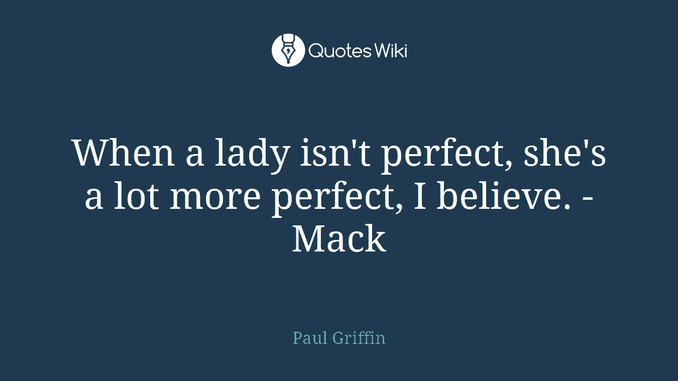 When a lady isn't perfect, she's a lot more perfect, I believe. - Mack