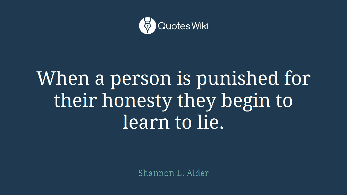 When a person is punished for their honesty they begin to learn to lie.