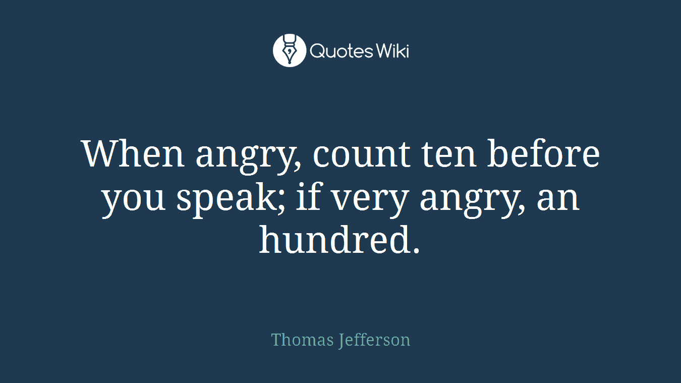 When angry, count ten before you speak; if very angry, an hundred.
