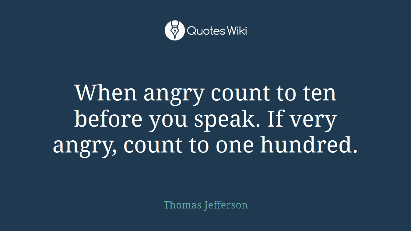 When angry count to ten before you speak. If very angry, count to one hundred.