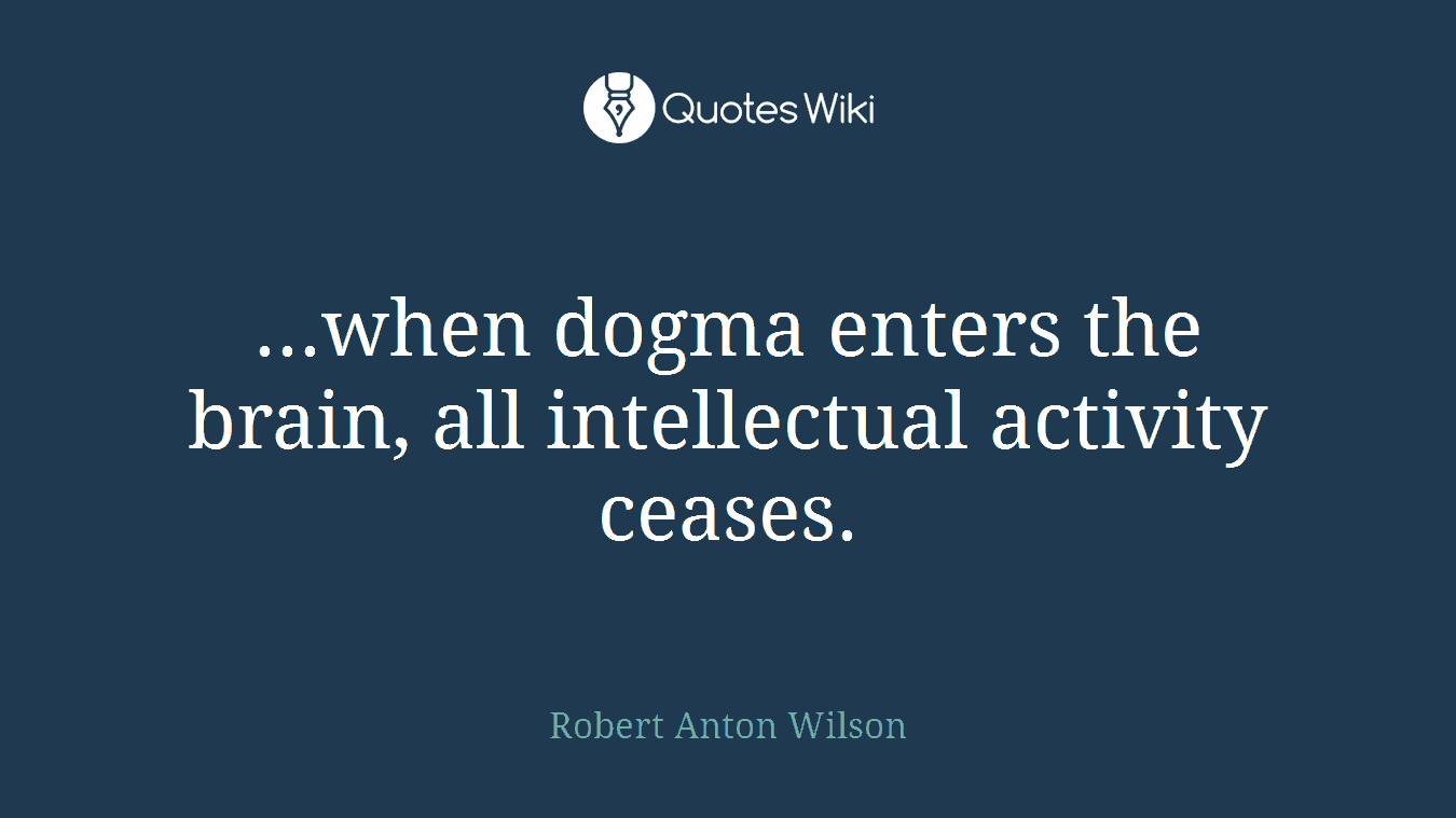 ...when dogma enters the brain, all intellectual activity ceases.