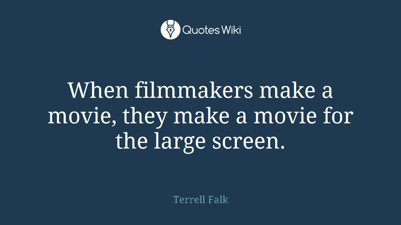 When filmmakers make a movie, they make a movie for the large screen.
