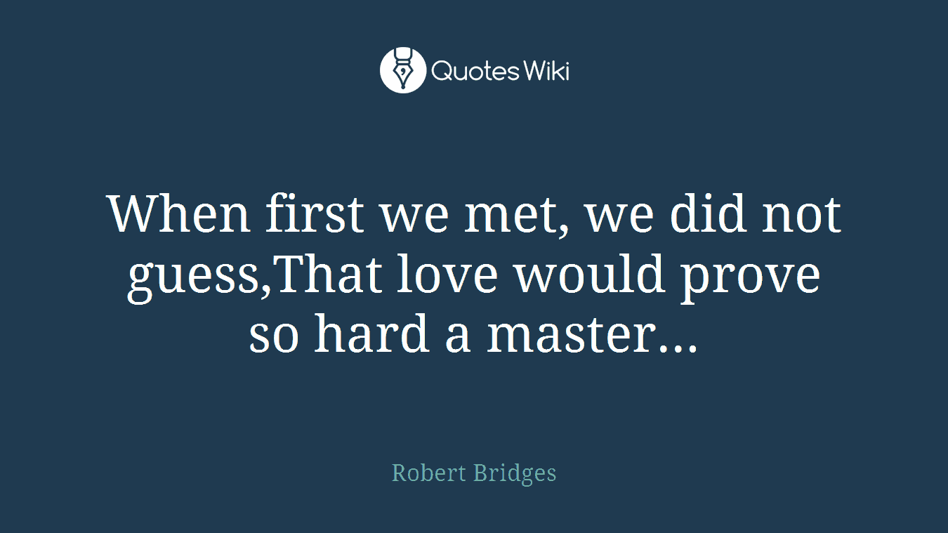 When first we met, we did not guess,That love would prove so hard a master...