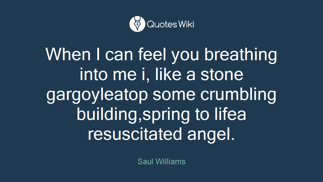 When I can feel you breathing into me i, like a stone gargoyleatop some crumbling building,spring to lifea resuscitated angel.