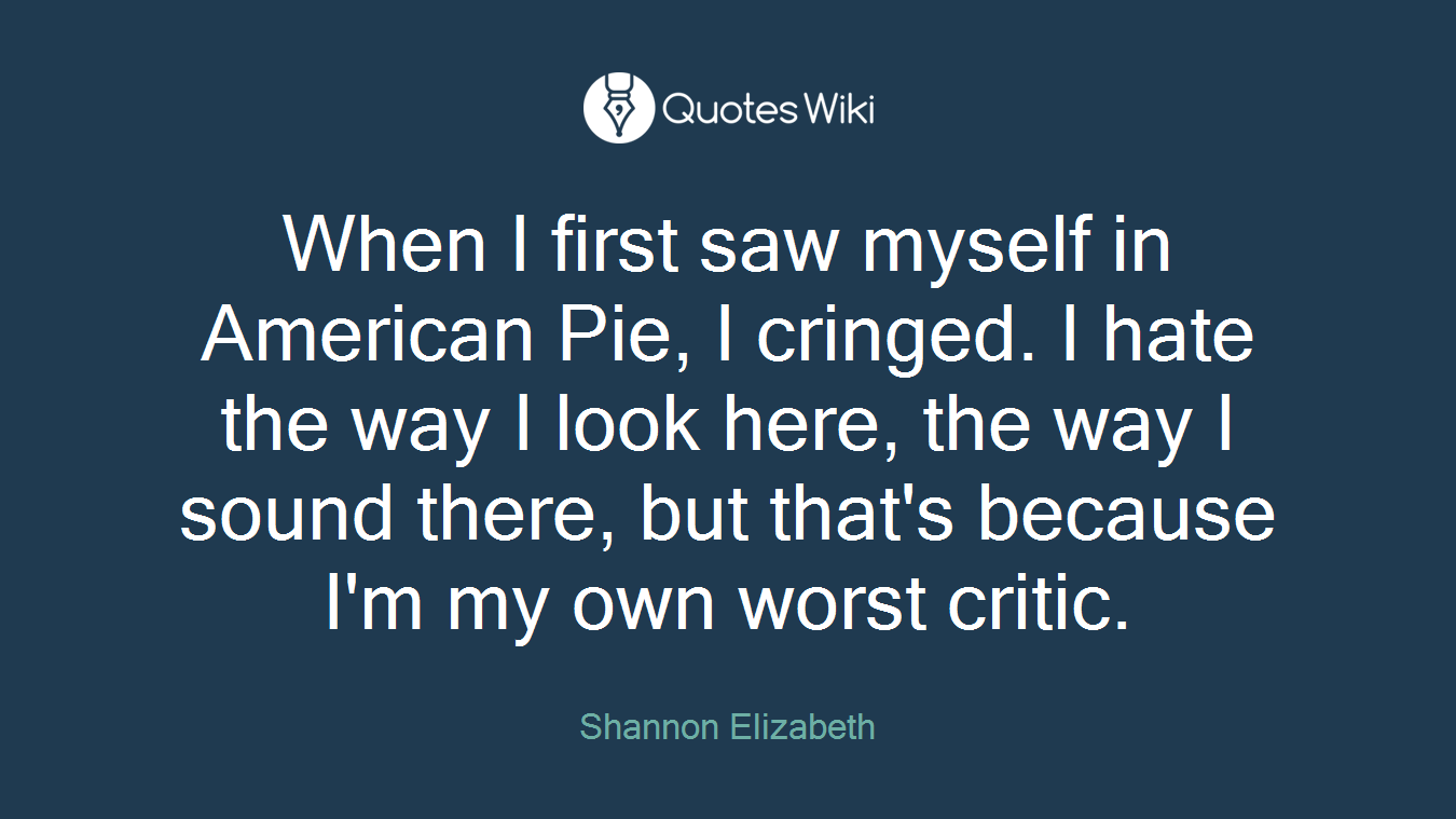 When I first saw myself in American Pie, I cringed. I hate the way I look here, the way I sound there, but that's because I'm my own worst critic.