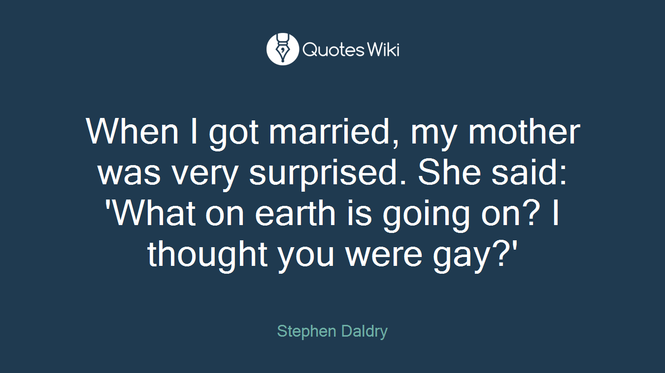 When I got married, my mother was very surprised. She said: 'What on earth is going on? I thought you were gay?'