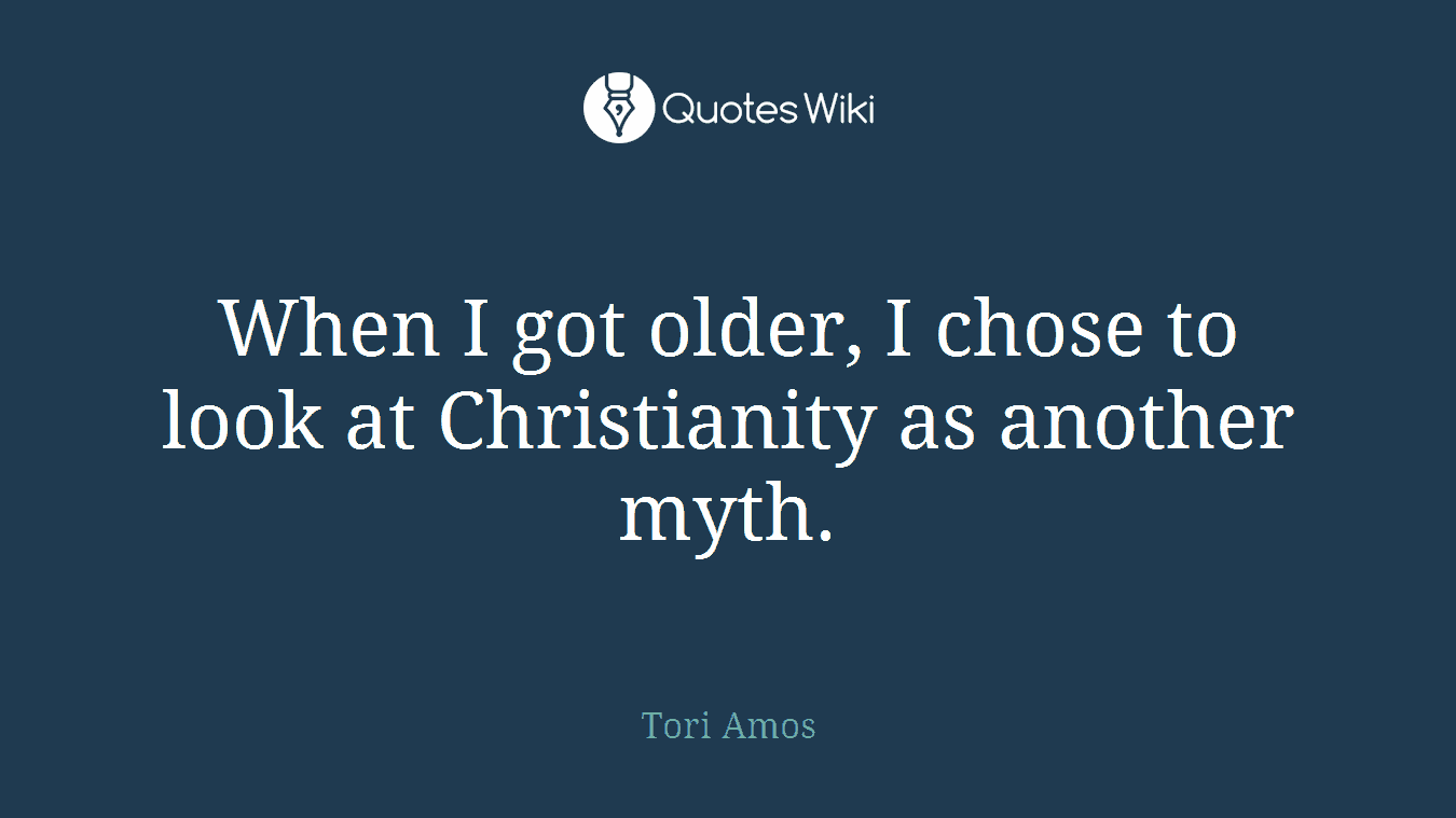 When I got older, I chose to look at Christianity as another myth.