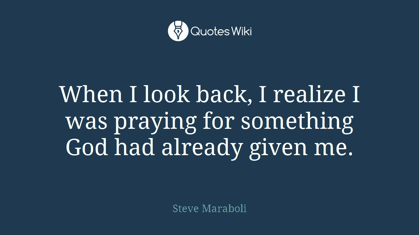 When I look back, I realize I was praying for something God had already given me.