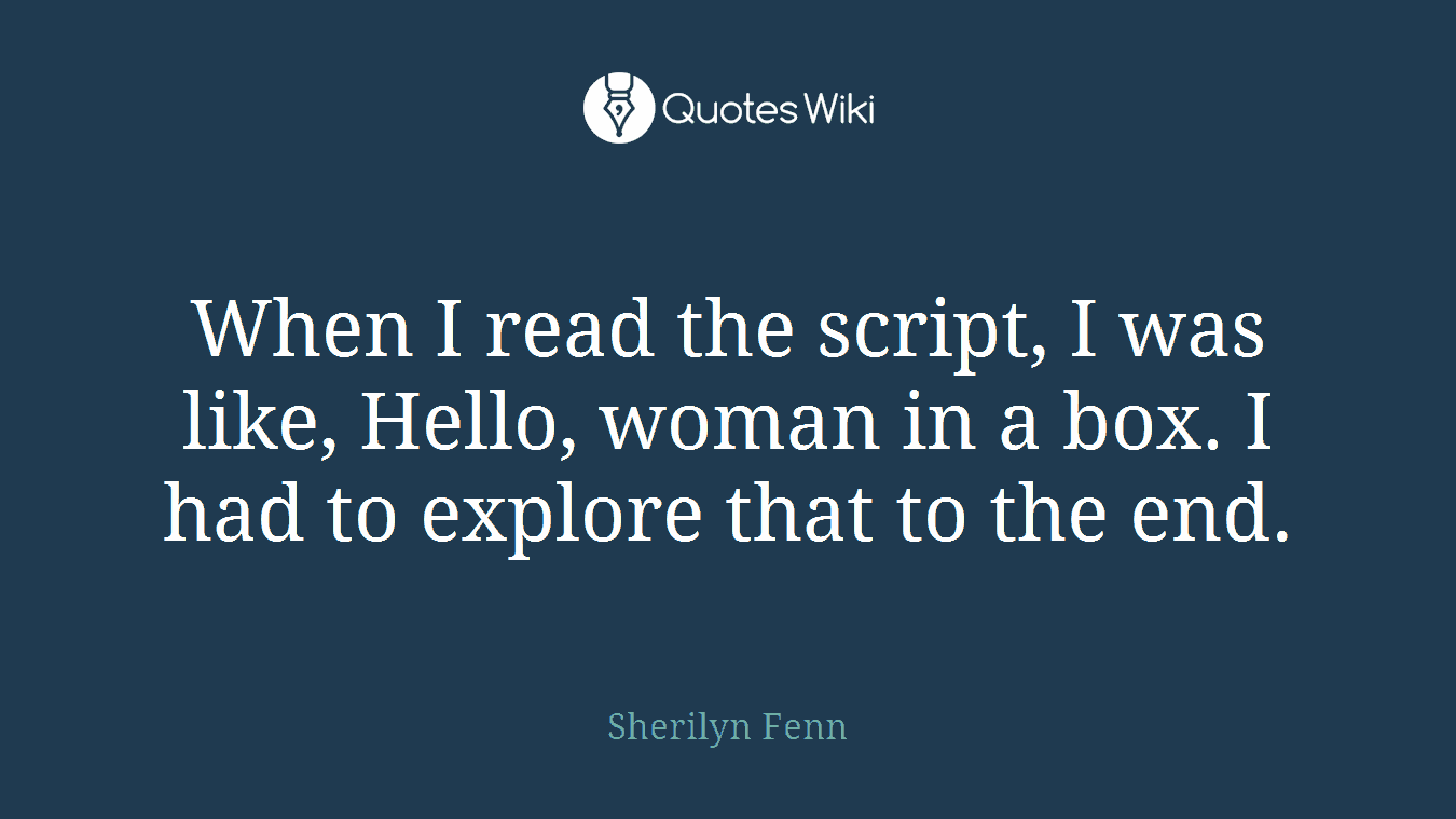 When I read the script, I was like, Hello, woman in a box. I had to explore that to the end.