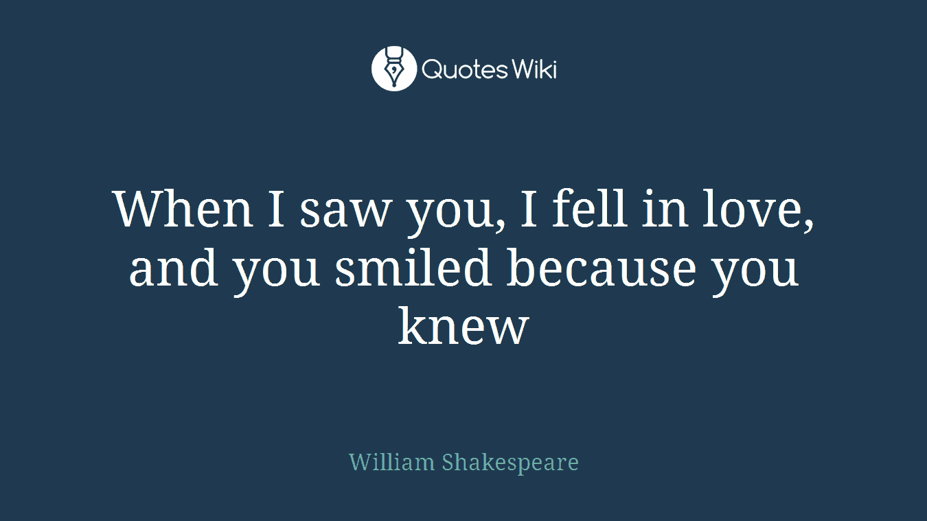 When I saw you, I fell in love, and you smiled because you knew