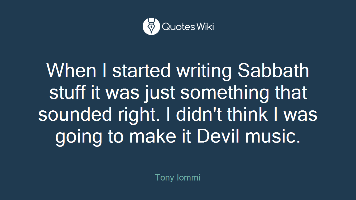 When I started writing Sabbath stuff it was just something that sounded right. I didn't think I was going to make it Devil music.