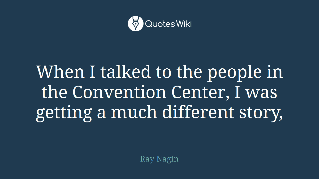 When I talked to the people in the Convention Center, I was getting a much different story,