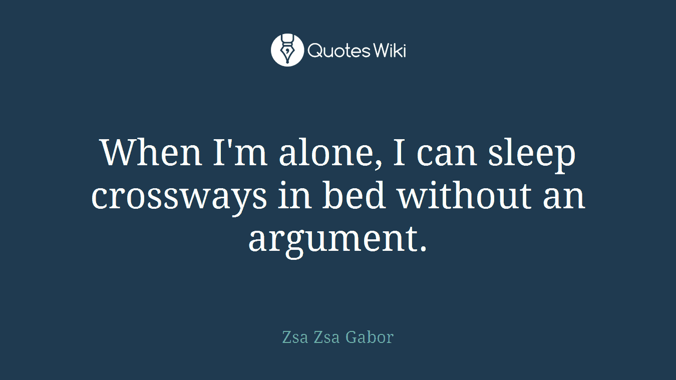When I'm alone, I can sleep crossways in bed without an argument.