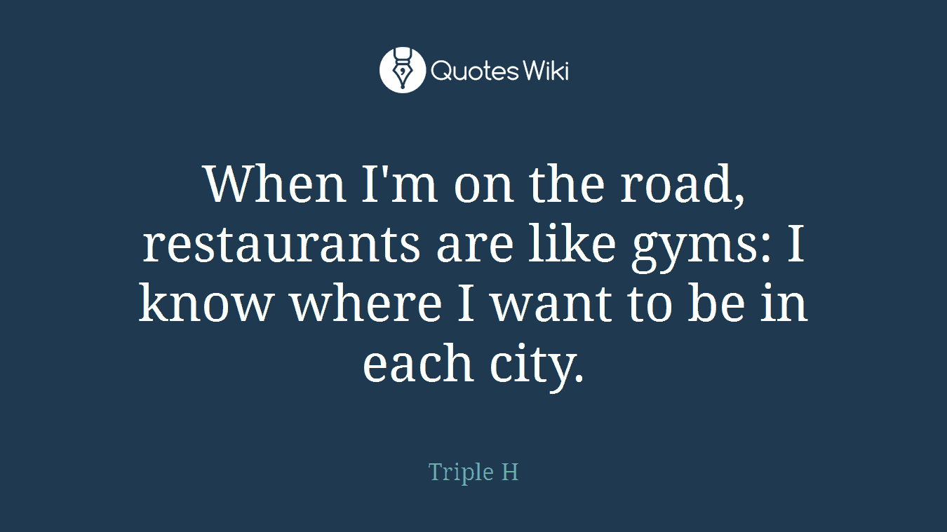 When I'm on the road, restaurants are like gyms: I know where I want to be in each city.