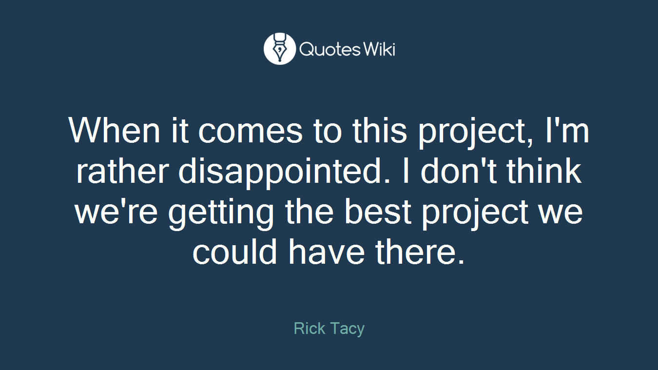 When it comes to this project, I'm rather disappointed. I don't think we're getting the best project we could have there.