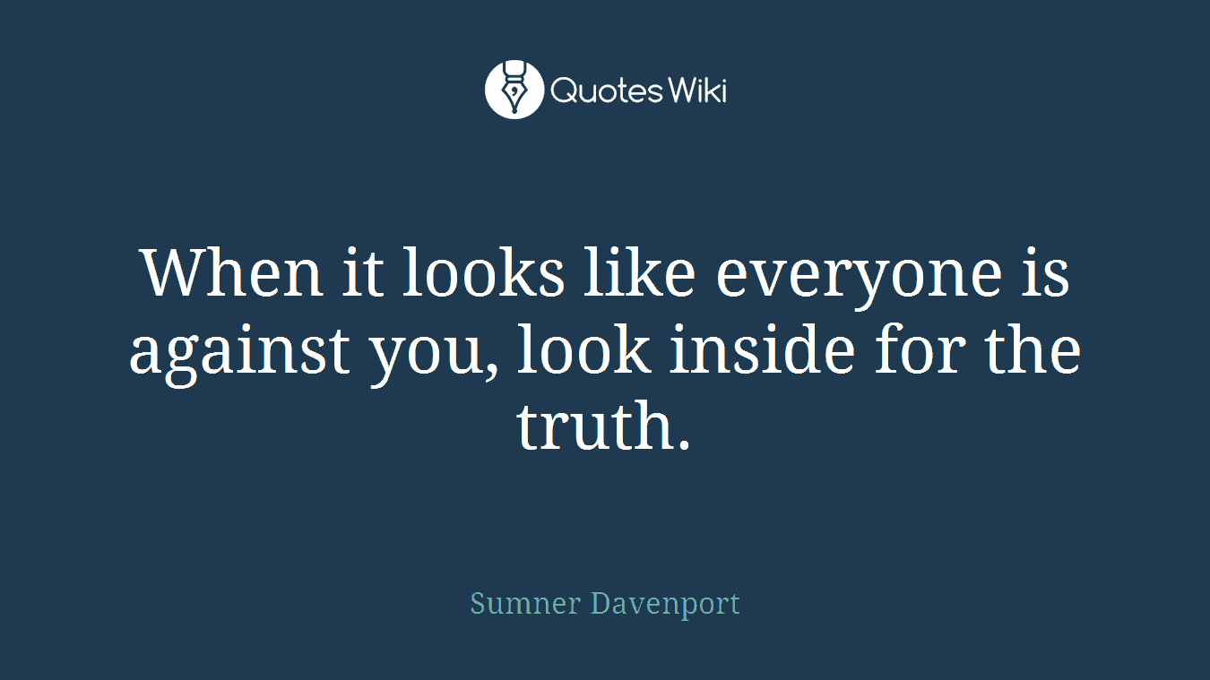 When it looks like everyone is against you, look inside for the truth.