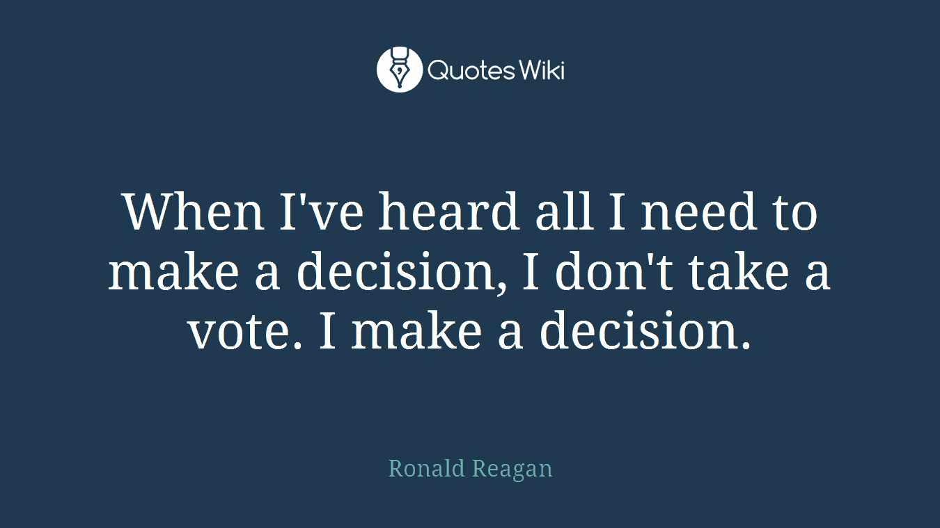 When I've heard all I need to make a decision, I don't take a vote. I make a decision.