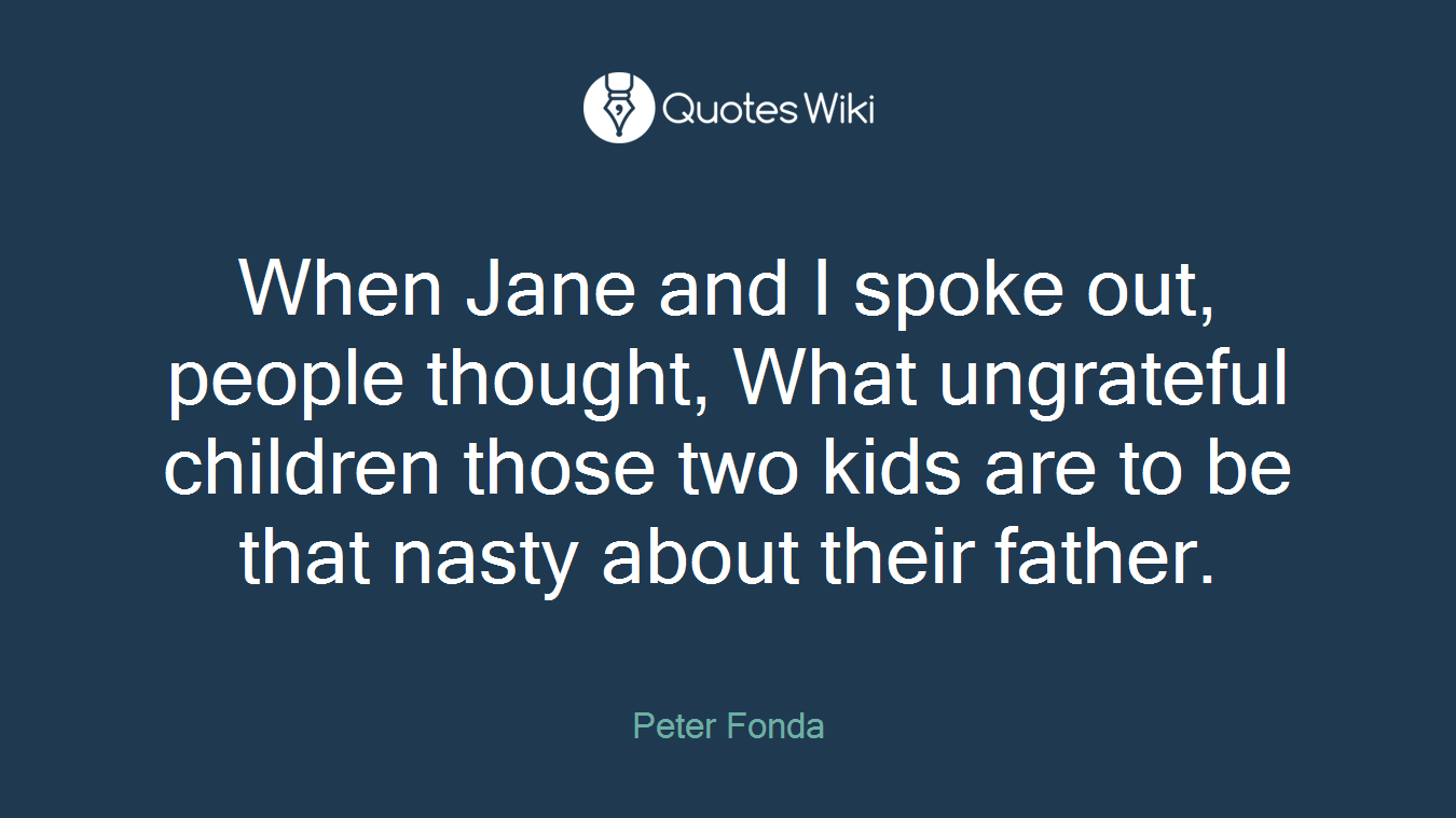 When Jane and I spoke out, people thought, What ungrateful children those two kids are to be that nasty about their father.