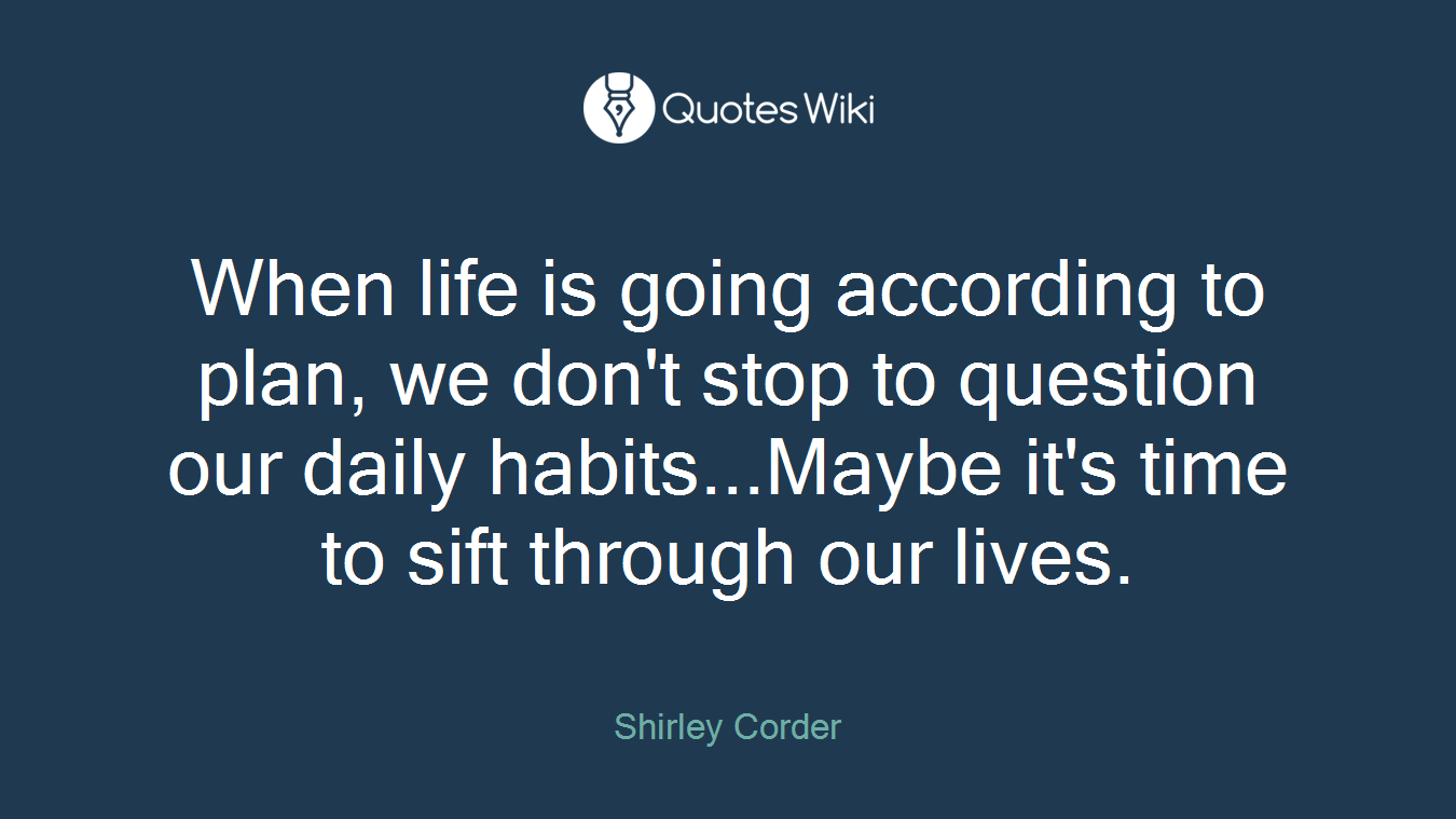 When life is going according to plan, we don't stop to question our daily habits...Maybe it's time to sift through our lives.