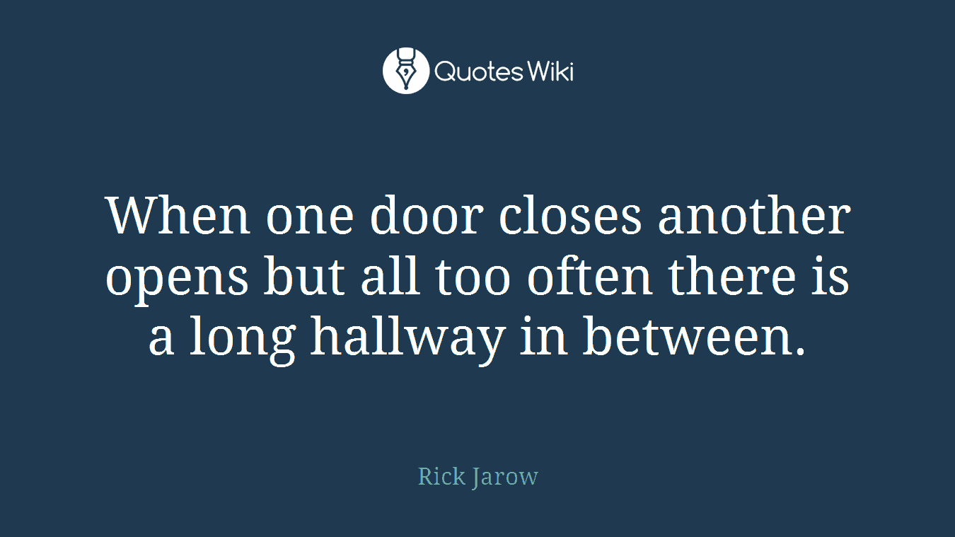 When one door closes another opens but all too often there is a long hallway in between.