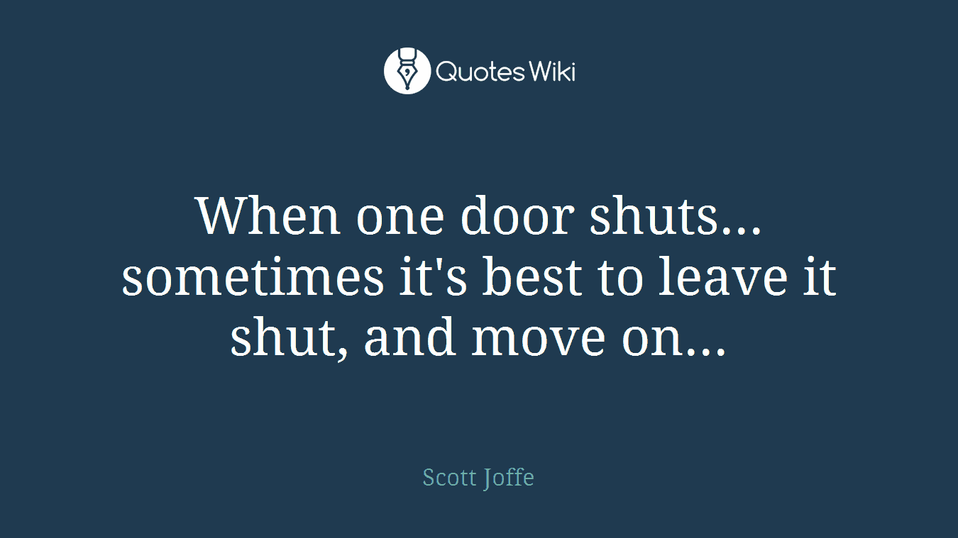 When one door shuts... sometimes it's best to leave it shut, and move on...