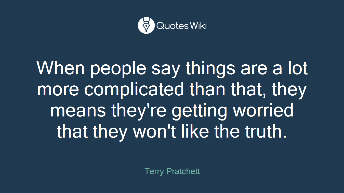 When people say things are a lot more complicated than that, they means they're getting worried that they won't like the truth.