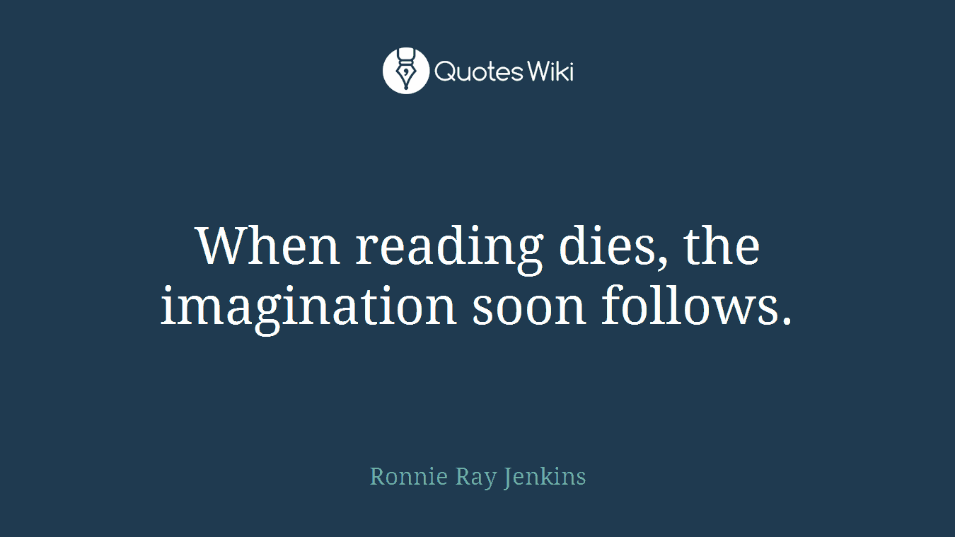 When reading dies, the imagination soon follows.