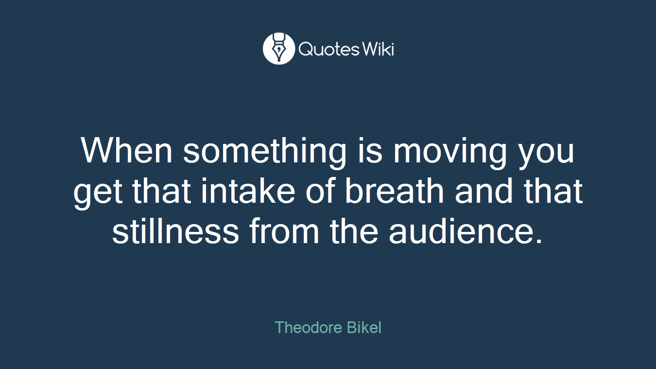 When something is moving you get that intake of breath and that stillness from the audience.
