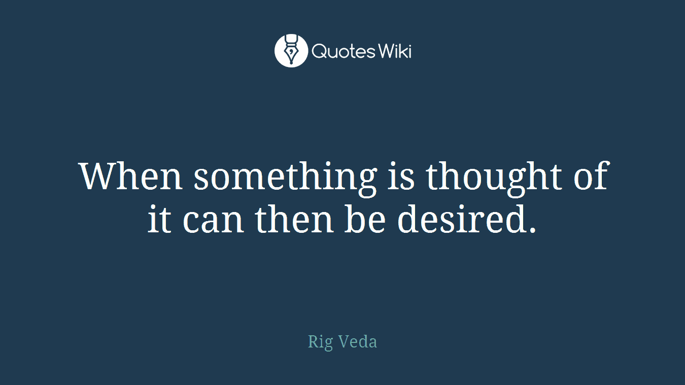 When something is thought of it can then be desired.