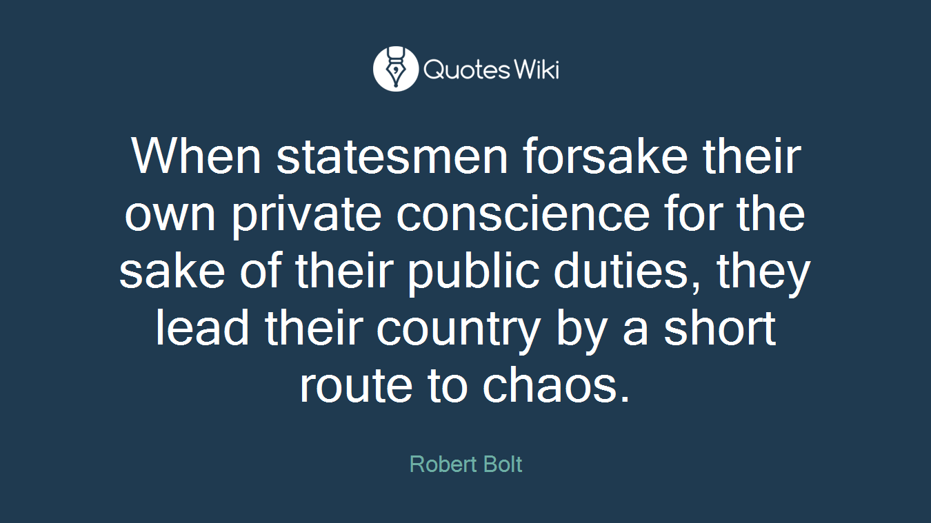 When statesmen forsake their own private conscience for the sake of their public duties, they lead their country by a short route to chaos.