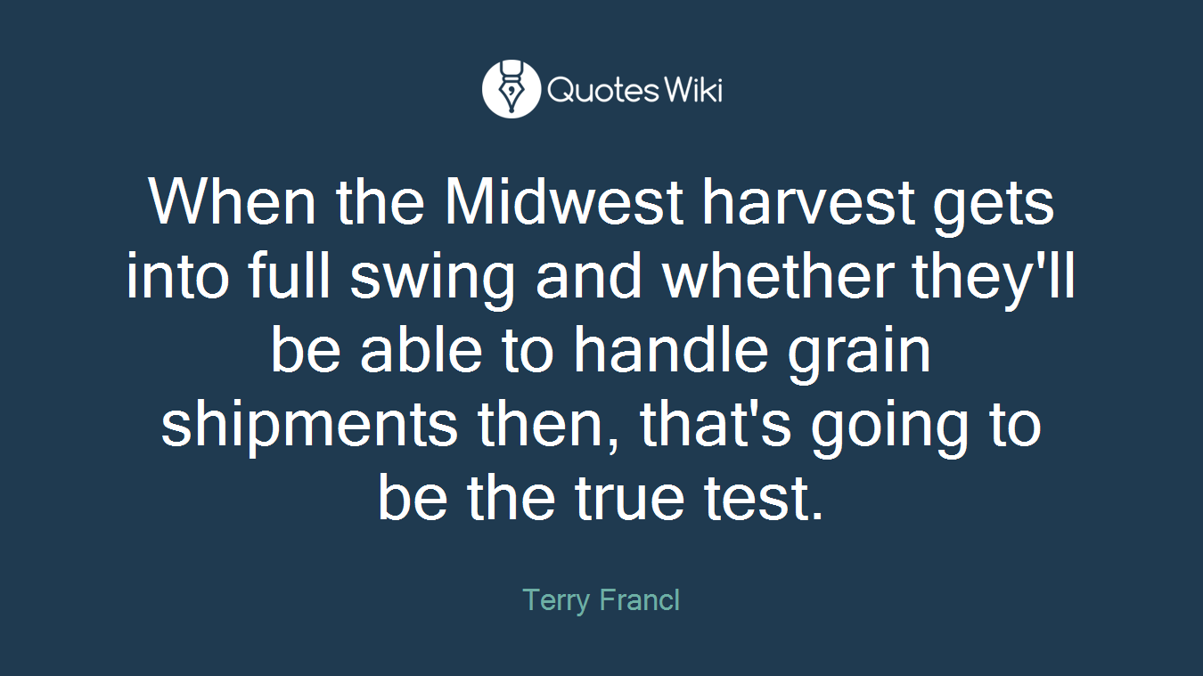 When the Midwest harvest gets into full swing and whether they'll be able to handle grain shipments then, that's going to be the true test.