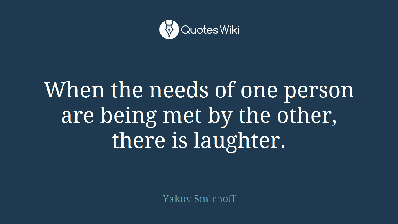 When the needs of one person are being met by the other, there is laughter.