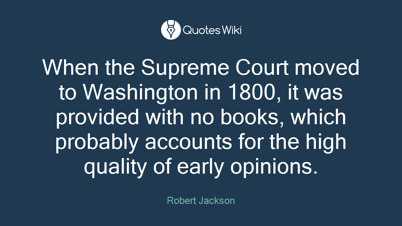 When the Supreme Court moved to Washington in 1800, it was provided with no books, which probably accounts for the high quality of early opinions.