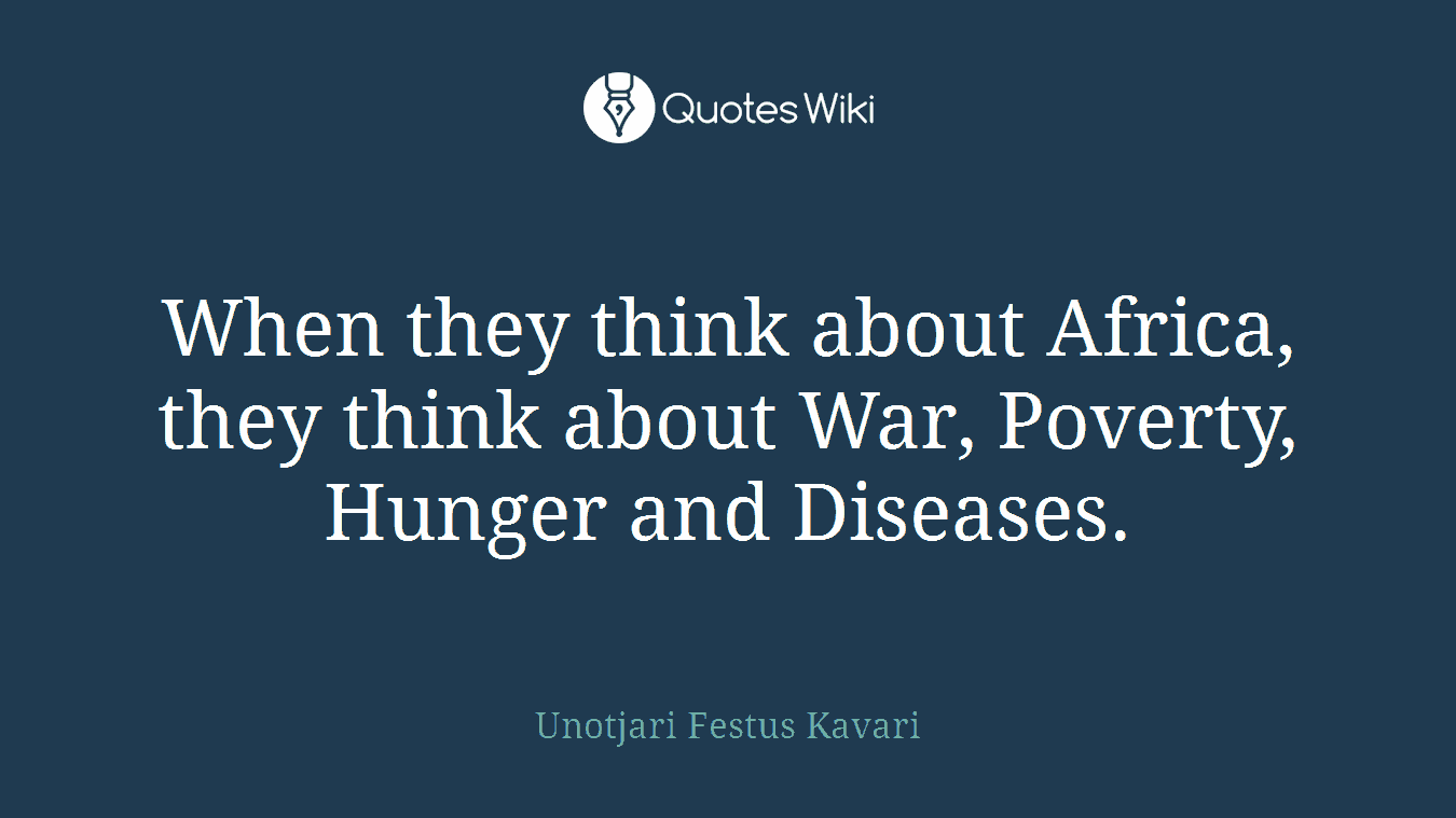 When they think about Africa, they think about War, Poverty, Hunger and Diseases.