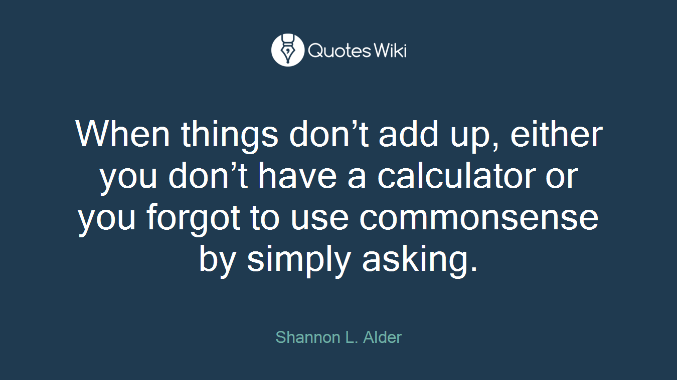 When things don’t add up, either you don’t have a calculator or you forgot to use commonsense by simply asking.
