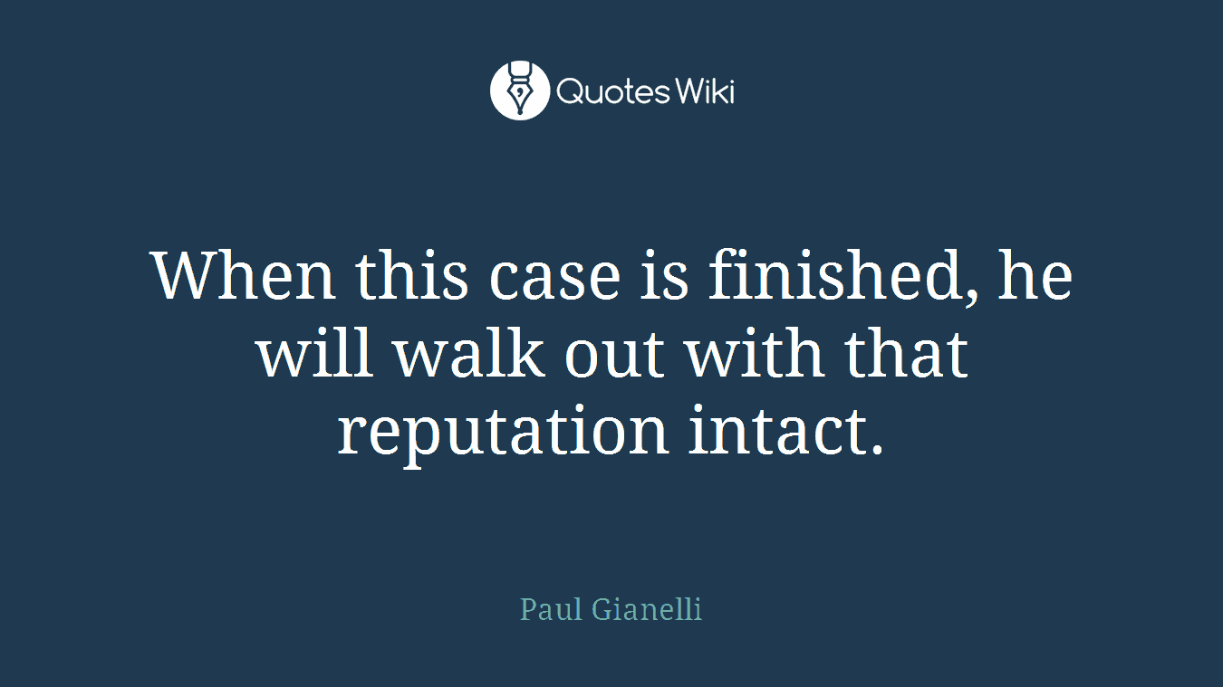 When this case is finished, he will walk out with that reputation intact.