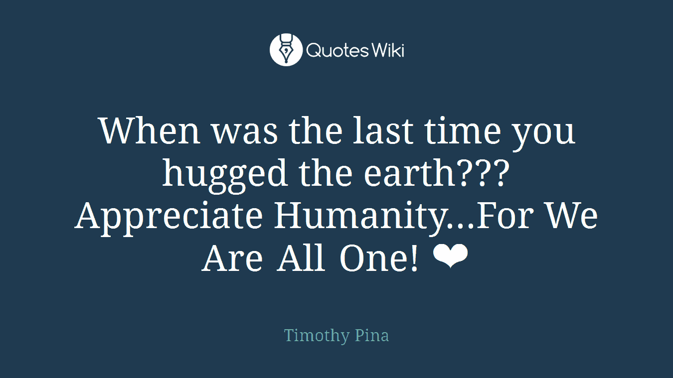 When was the last time you hugged the earth??? Appreciate Humanity...For We Are All One! ❤
